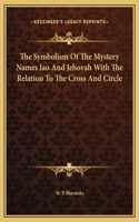 The Symbolism Of The Mystery Names Iao And Jehovah With The Relation To The Cross And Circle