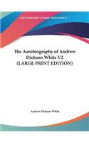 The Autobiography of Andrew Dickson White V2