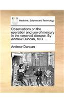 Observations on the Operation and Use of Mercury in the Venereal Disease. by Andrew Duncan, M.D. ...