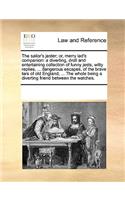 The Sailor's Jester; Or, Merry Lad's Companion: A Diverting, Droll and Entertaining Collection of Funny Jests, Witty Replies, ... Dangerous Escapes, of the Brave Tars of Old England, ... the Whole