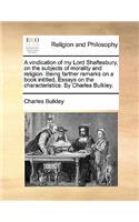 Vindication of My Lord Shaftesbury, on the Subjects of Morality and Religion. Being Farther Remarks on a Book Intitled, Essays on the Characteristics. by Charles Bulkley.