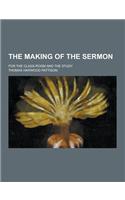 The Making of the Sermon; For the Class-Room and the Study: (English)