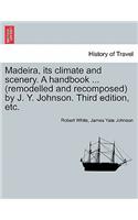 Madeira, Its Climate and Scenery. a Handbook ... (Remodelled and Recomposed) by J. Y. Johnson. Third Edition, Etc.