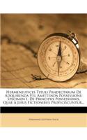 Hermeneutices Tituli Pandectarum de Adquirenda Vel Amittenda Possessione: Specimen I. de Principiis Possessionis, Quae a Juris Fictionibus Proficiscuntur...