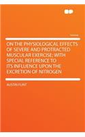 On the Physiological Effects of Severe and Protracted Muscular Exercise; With Special Reference to Its Influence Upon the Excretion of Nitrogen
