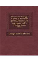 The Pauline Theology: A Study of the Origin and Correlation of the Doctrinal Teachings of the Apostle Paul - Primary Source Edition