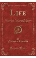 Life: A Comedy, in Five Acts, as Performed at the New-Theatre, Philadelphia (Classic Reprint): A Comedy, in Five Acts, as Performed at the New-Theatre, Philadelphia (Classic Reprint)