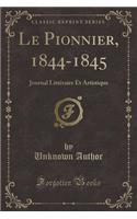 Le Pionnier, 1844-1845: Journal Littéraire Et Artistique (Classic Reprint)