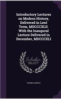 Introductory Lectures on Modern History, Delivered in Lent Term, MDCCCXLII. with the Inaugural Lecture Delivered in December, MDCCCXLI