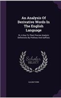 An Analysis of Derivative Words in the English Language: Or, a Key to Their Precise Analytic Definitions by Prefixes and Suffixes