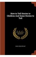 How to Tell Stories to Children And Some Stories to Tell