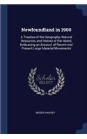 Newfoundland in 1900: A Treatise of the Geography, Natural Resources and History of the Island, Embracing an Account of Recent and Present Large Material Movements