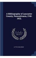 A Bibliography of Lancaster County, Pennsylvania, 1745-1912;