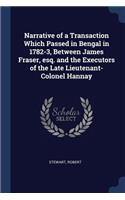 Narrative of a Transaction Which Passed in Bengal in 1782-3, Between James Fraser, esq. and the Executors of the Late Lieutenant-Colonel Hannay