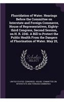 Fluoridation of Water. Hearings Before the Committee on Interstate and Foreign Commerce, House of Representatives, Eighty-Third Congress, Second Session, on H. R. 2341. a Bill to Protect the Public Health from the Dangers of Fluorination of Water. 