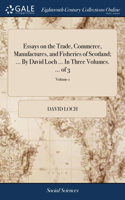 Essays on the Trade, Commerce, Manufactures, and Fisheries of Scotland; ... By David Loch ... In Three Volumes. ... of 3; Volume 1