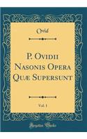 P. Ovidii Nasonis Opera Quæ Supersunt, Vol. 1 (Classic Reprint)