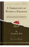 L'Ambasciata Di Romolo A'Romani: Nella Quale VI Sono Annessi Tutti Trattati, Negotiati, Satire, Pasquinate, Relationi, Apologie, Canzone, Sonetti, Ritratti, E Altre Scritture Sopra Gli Interessi Di Roma, Durante La Sede-Vacante (Classic Reprint)