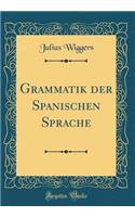 Grammatik Der Spanischen Sprache (Classic Reprint)