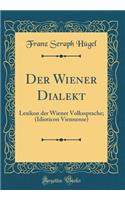 Der Wiener Dialekt: Lexikon Der Wiener Volkssprache; (Idioticon Viennense) (Classic Reprint)