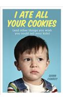 I Ate All Your Cookies: And Other Things You Wish You Could Tell Your Kids