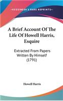 A Brief Account of the Life of Howell Harris, Esquire: Extracted from Papers Written by Himself (1791)