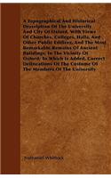A Topographical And Historical Description Of The University And City Of Oxford, With Views Of Churches, Colleges, Halls, And Other Public Edifices, And The Most Remarkable Remains Of Ancient Buildings, In The Vicinity Of Oxford; To Which Is Added,