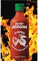 Red Hot Sriracha: 50 Recipes That Will Kick Your Ass!