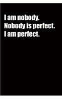 I am nobody. Nobody is perfect. I am perfect.