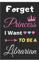 Forget Princess I Want To Be A Librarian: lined notebook, Funny Gift for girls, women