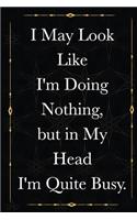I May Look Like I'm Doing Nothing, but in My Head I'm Quite Busy.