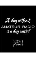 A Day Without Amateur Radio Is A Day Wasted 2020 Planner: Nice 2020 Calendar for Amateur Radio Fan - Christmas Gift Idea Amateur Radio Theme - Amateur Radio Lover Journal for 2020 - 120 pages 8.5x11 inches