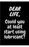 Dear Life, Could You At Least Start Using Lubricant?