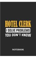 Hotel Clerk I Solve Problems You Don't Know Notebook