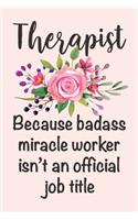 Therapist - Because Badass Miracle Worker Isn't An Official Job Title: Funny Therapist Coworker Gift Notebook Blank Lined Journal Novelty Floral Thank You Gift Notepad