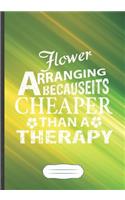 Flower Arranging Because It's Cheaper Then a Therapy: Flower Arrangement Blank Lined Notebook/ Journal, Writer Practical Record. Dad Mom Anniversay Gift. Thoughts Creative Writing Logbook. Fashionable V