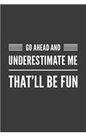 Go Ahead and Underestimate Me That'll Be Fun: Funny Blank Lined Notebook Journal or Notepad