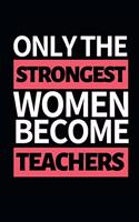 Only The Strongest Women Become Teachers: Funny Teacher Notebook/Journal (6" X 9") Great Thank You Gift Idea For Teachers