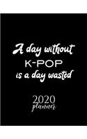 A Day Without K-Pop Is A Day Wasted 2020 Planner: Nice 2020 Calendar for K-Pop Fan - Christmas Gift Idea K-Pop Theme - K-Pop Lover Journal for 2020 - 120 pages 8.5x11 inches