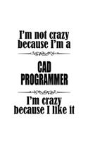 I'm Not Crazy Because I'm A Cad Programmer I'm Crazy Because I like It
