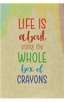 Life Is About Using The Whole Box Of Crayons