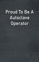 Proud To Be A Autoclave Operator: Lined Notebook For Men, Women And Co Workers