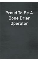 Proud To Be A Bone Drier Operator