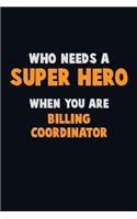 Who Need A SUPER HERO, When You Are Billing Coordinator: 6X9 Career Pride 120 pages Writing Notebooks