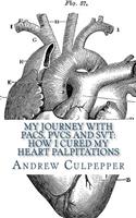 My Journey with Pacs, Pvcs and Svt: How I Cured My Heart Palpitations: Practical Strategies for Getting Relief from Palpitations and Ectopic Beats