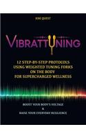 Vibrattuning: Boost Your Body's Voltage & Raise Your Everyday Resilience: 12 Step-By-Step Protocols Using Weighted Tuning Forks on the Body for Supercharged Welln