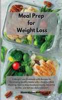 Meal Prep for Weight Loss: A Weight Loss Cookbook with Recipes for Developing Healthy Habits with a Detailed Meal Planning. How to Stop Emotional Eating, Avoid Fat Bombs, and 