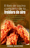 El libro de cocina completo de la freidora de aire: Recetas deliciosas y bajas en carbohidratos que le ayudara´n a mantenerse cuerdo