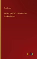 Herbert Spencer's Lehre von dem Unerkennbaren