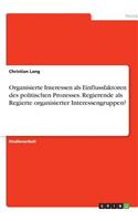Organisierte Interessen als Einflussfaktoren des politischen Prozesses. Regierende als Regierte organisierter Interessengruppen?
